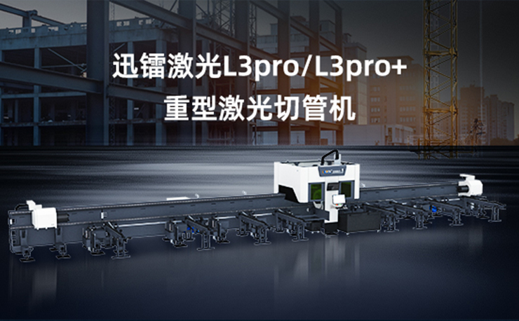 專注高效切割 —— 迅鐳激光L3PRO、L3PRO+重型激光