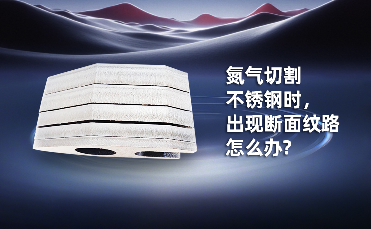 氮氣切割不銹鋼時，出現斷面紋路怎么辦?