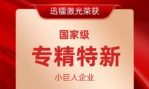喜報(bào)！迅鐳激光榮獲國(guó)家級(jí)“專(zhuān)精特新小巨人企業(yè)”稱(chēng)號(hào)！